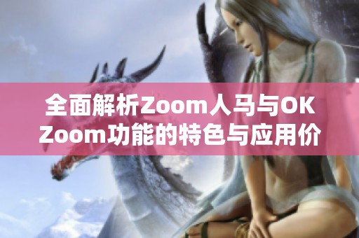 全面解析Zoom人马与OKZoom功能的特色与应用价值