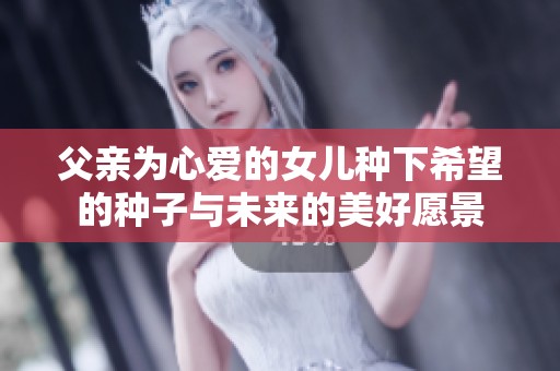 父亲为心爱的女儿种下希望的种子与未来的美好愿景