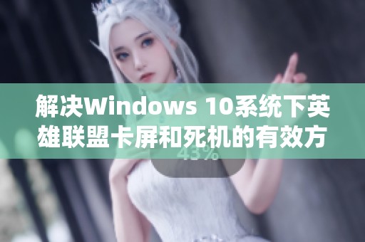 解决Windows 10系统下英雄联盟卡屏和死机的有效方法指南