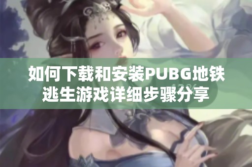 如何下载和安装PUBG地铁逃生游戏详细步骤分享