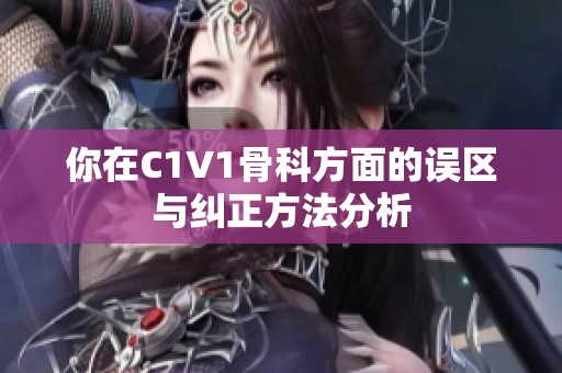 你在C1V1骨科方面的误区与纠正方法分析