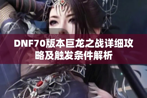 DNF70版本巨龙之战详细攻略及触发条件解析