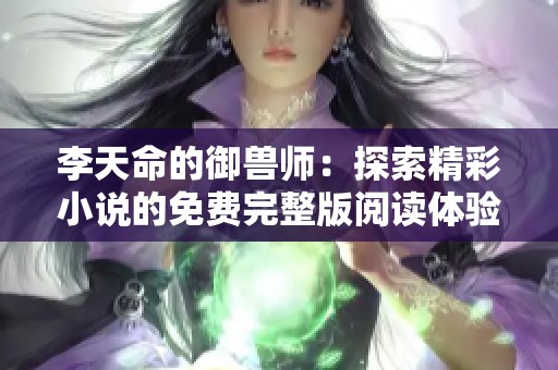 李天命的御兽师：探索精彩小说的免费完整版阅读体验