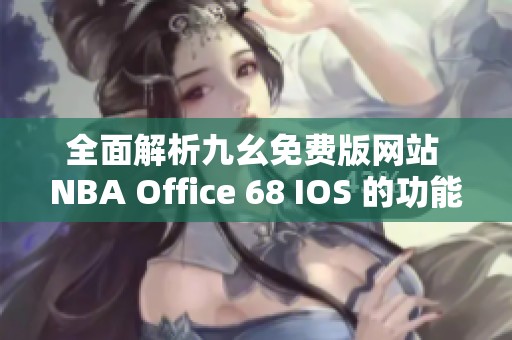 全面解析九幺免费版网站 NBA Office 68 IOS 的功能与特色