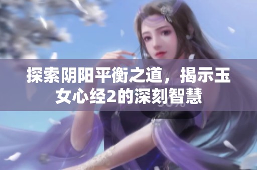 探索阴阳平衡之道，揭示玉女心经2的深刻智慧