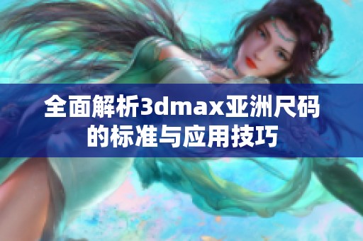 全面解析3dmax亚洲尺码的标准与应用技巧