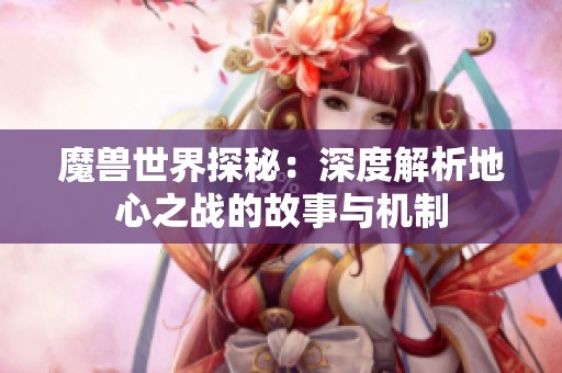 魔兽世界探秘：深度解析地心之战的故事与机制