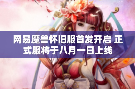 网易魔兽怀旧服首发开启 正式服将于八月一日上线