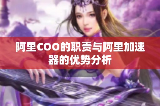 阿里COO的职责与阿里加速器的优势分析