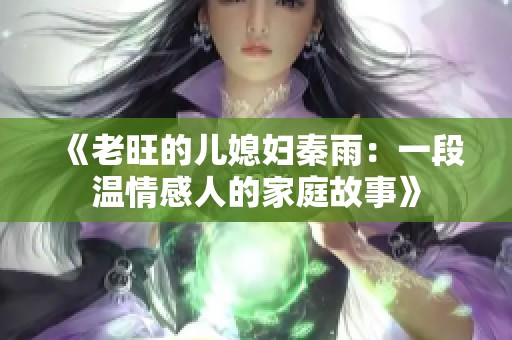 《老旺的儿媳妇秦雨：一段温情感人的家庭故事》