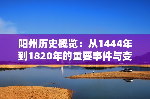 阳州历史概览：从1444年到1820年的重要事件与变迁