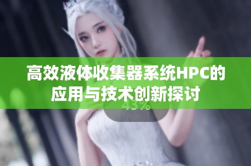 高效液体收集器系统HPC的应用与技术创新探讨