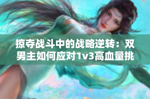 掠夺战斗中的战略逆转：双男主如何应对1v3高血量挑战