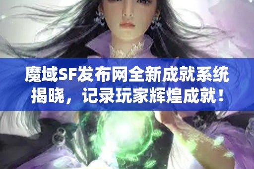 魔域SF发布网全新成就系统揭晓，记录玩家辉煌成就！