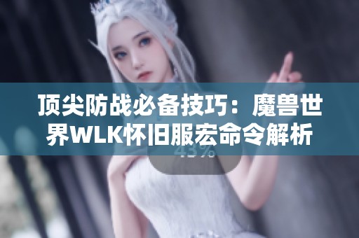 顶尖防战必备技巧：魔兽世界WLK怀旧服宏命令解析