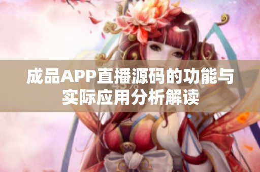 成品APP直播源码的功能与实际应用分析解读