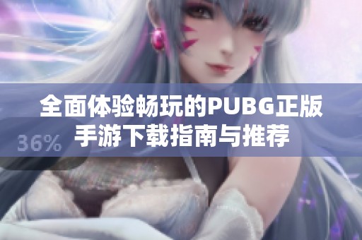 全面体验畅玩的PUBG正版手游下载指南与推荐