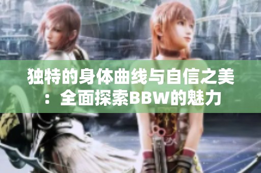 独特的身体曲线与自信之美：全面探索BBW的魅力