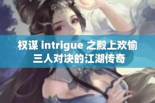 权谋 intrigue 之殿上欢愉 三人对决的江湖传奇