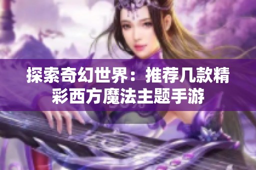 探索奇幻世界：推荐几款精彩西方魔法主题手游