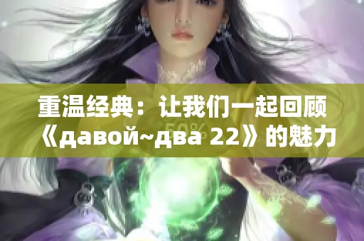 重温经典：让我们一起回顾《давой~два 22》的魅力与故事