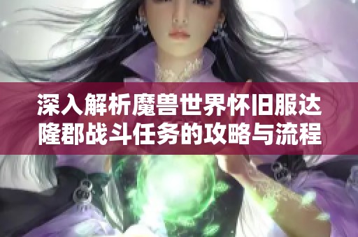 深入解析魔兽世界怀旧服达隆郡战斗任务的攻略与流程