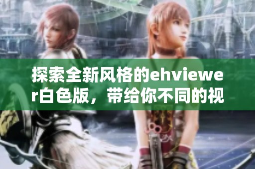 探索全新风格的ehviewer白色版，带给你不同的视觉体验