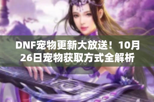 DNF宠物更新大放送！10月26日宠物获取方式全解析