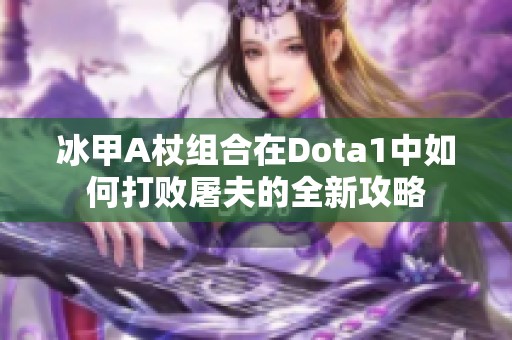 冰甲A杖组合在Dota1中如何打败屠夫的全新攻略