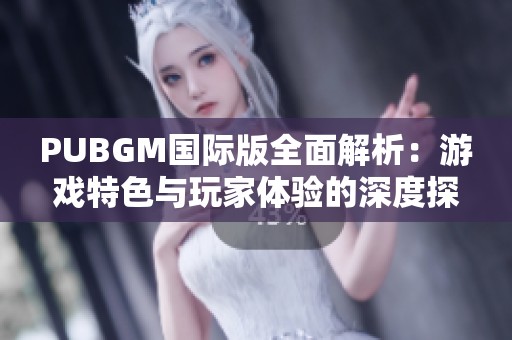 PUBGM国际版全面解析：游戏特色与玩家体验的深度探讨