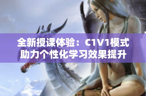 全新授课体验：C1V1模式助力个性化学习效果提升