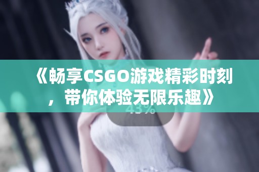 《畅享CSGO游戏精彩时刻，带你体验无限乐趣》