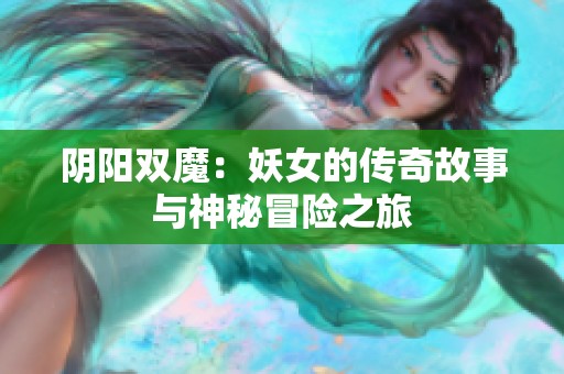 阴阳双魔：妖女的传奇故事与神秘冒险之旅