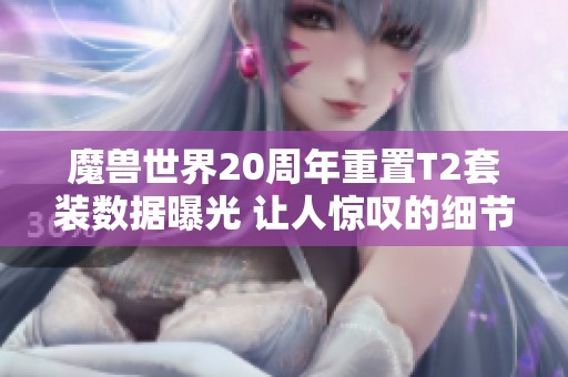 魔兽世界20周年重置T2套装数据曝光 让人惊叹的细节表现