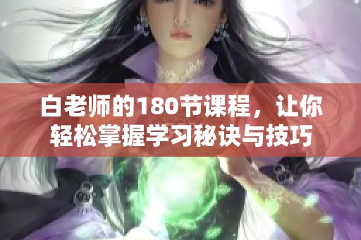 白老师的180节课程，让你轻松掌握学习秘诀与技巧