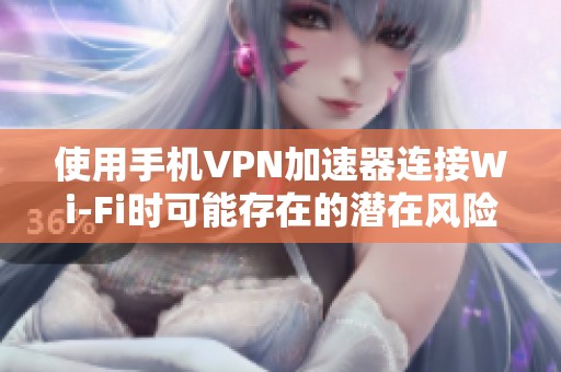 使用手机VPN加速器连接Wi-Fi时可能存在的潜在风险解析