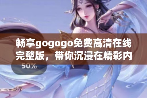 畅享gogogo免费高清在线完整版，带你沉浸在精彩内容中