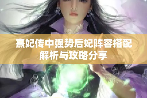 熹妃传中强势后妃阵容搭配解析与攻略分享