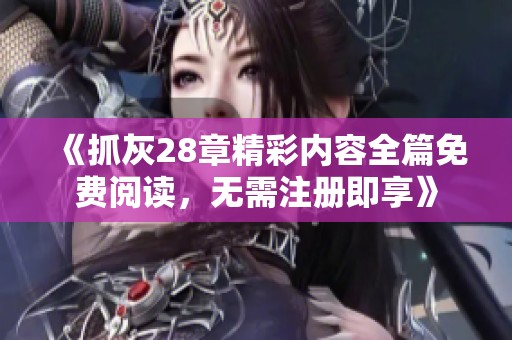 《抓灰28章精彩内容全篇免费阅读，无需注册即享》