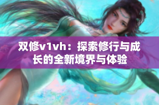 双修v1vh：探索修行与成长的全新境界与体验