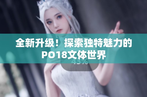 全新升级！探索独特魅力的PO18文体世界