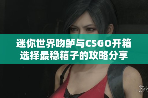 迷你世界吻鲈与CSGO开箱选择最稳箱子的攻略分享