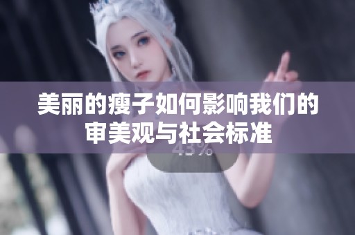 美丽的瘦子如何影响我们的审美观与社会标准