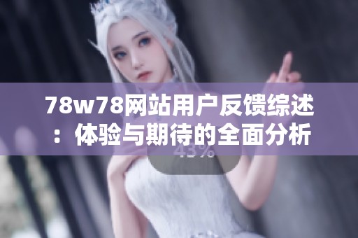 78w78网站用户反馈综述：体验与期待的全面分析