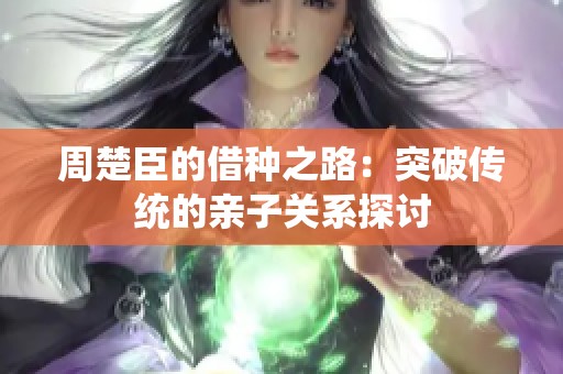 周楚臣的借种之路：突破传统的亲子关系探讨