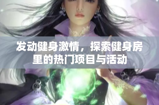 发动健身激情，探索健身房里的热门项目与活动