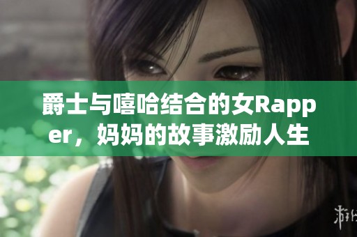 爵士与嘻哈结合的女Rapper，妈妈的故事激励人生