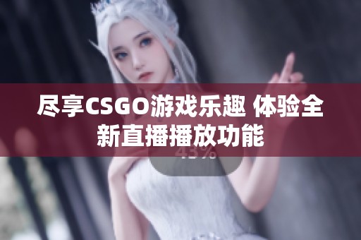 尽享CSGO游戏乐趣 体验全新直播播放功能