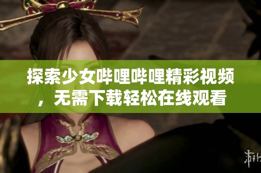 探索少女哔哩哔哩精彩视频，无需下载轻松在线观看