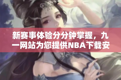 新赛事体验分分钟掌握，九一网站为您提供NBA下载安装服务